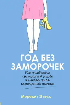 Мередит Этвуд - Год без заморочек. Как избавиться от мусора в голове и начать жить полноценной жизнью Мередит Этвуд - Год без заморочек. Как избавиться от мусора в голове и начать жить полноценной жизнью обложка книги