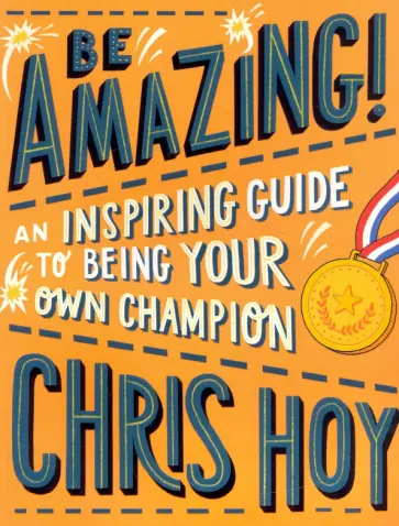 Chris Hoy - Be Amazing! An inspiring guide to being your own champion Chris Hoy - Be Amazing! An inspiring guide to being your own champion обложка книги