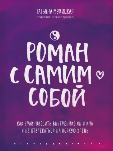 Татьяна Мужицкая - Роман с самим собой. Как уравновесить внутренние ян и инь и не отвлекаться на всякую хрень Татьяна Мужицкая - Роман с самим собой. Как уравновесить внутренние ян и инь и не отвлекаться на всякую хрень обложка книги