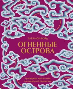 Элеанор Форд - Огненные острова. Кулинарное путешествие по загадочной Индонезии обложка книги
