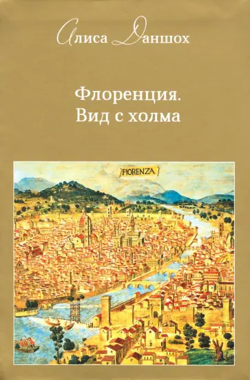 Алиса Даншох - Флоренция. Вид с холма Алиса Даншох - Флоренция. Вид с холма обложка книги