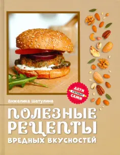 Анжелика Шатулина - Полезные рецепты вредных вкусностей обложка книги