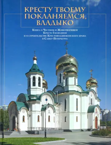 Кресту Твоему покланяемся, Владыко. Книга о Честном и Животворящем Кресте Господнем Кресту Твоему покланяемся, Владыко. Книга о Честном и Животворящем Кресте Господнем обложка книги