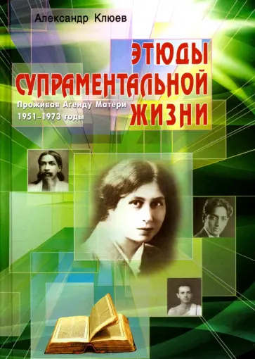 Александр Клюев - Этюды супраментальной жизни. Проживая Агенду Матери. 1951-1973 годы Александр Клюев - Этюды супраментальной жизни. Проживая Агенду Матери. 1951-1973 годы обложка книги
