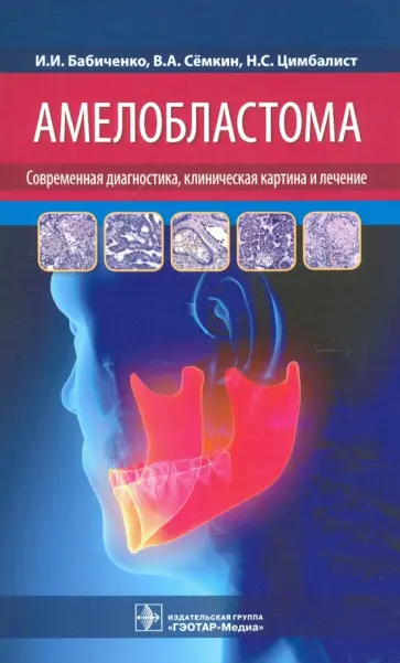 Бабиченко, Семкин - Амелобластома. Современная диагностика, клиническая картина и лечение Бабиченко, Семкин - Амелобластома. Современная диагностика, клиническая картина и лечение обложка книги