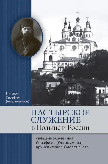 Серафим Епископ - Пастырское служение в Польше и России сщмч. Серафима (Остроумова), архиепископа Смоленского обложка книги