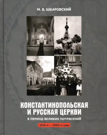 Михаил Шкаровский - Константинопольская и Русская Церкви в период великих потрясений (1910-е - 1950-е гг.) обложка книги