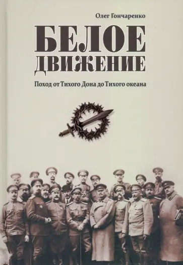 Олег Гончаренко - Белое движение. Поход от Тихого Дона до Тихого океана Олег Гончаренко - Белое движение. Поход от Тихого Дона до Тихого океана обложка книги