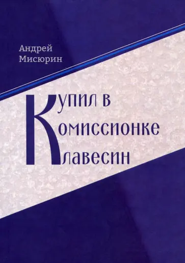 Андрей Мисюрин - Купил в комиссионке клавесин обложка книги