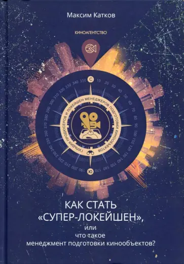 Максим Катков - Как стать "Супер-Локейшен", или что такое менеджмент подготовки кинообъектов? Основы профессии обложка книги