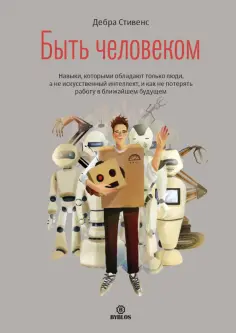 Дебра Стивенс - Быть человеком. Навыки, которыми обладают только люди, а не искусственный интеллект Дебра Стивенс - Быть человеком. Навыки, которыми обладают только люди, а не искусственный интеллект обложка книги