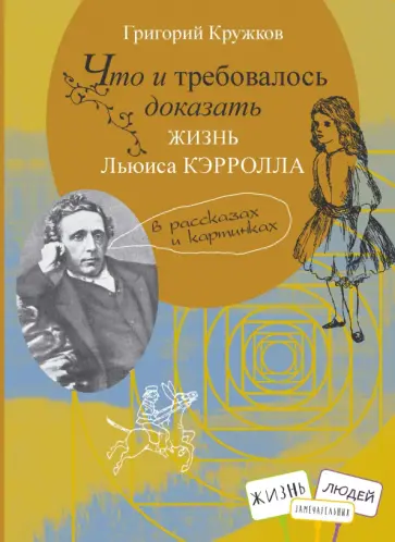 Григорий Кружков - Что и требовалось доказать. Жизнь Льюиса Кэрролла в рассказах и картинках Григорий Кружков - Что и требовалось доказать. Жизнь Льюиса Кэрролла в рассказах и картинках обложка книги