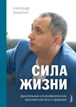 Сила жизни. Дыхательные и психофизические практики как путь к здоровью
