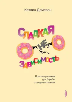 Кэтлин Демезон - Сладкая НЕзависимость. Простые решения для борьбы с сахарным пленом Кэтлин Демезон - Сладкая НЕзависимость. Простые решения для борьбы с сахарным пленом обложка книги