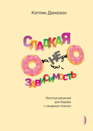 Кэтлин Демезон - Сладкая НЕзависимость. Простые решения для борьбы с сахарным пленом Кэтлин Демезон - Сладкая НЕзависимость. Простые решения для борьбы с сахарным пленом обложка книги
