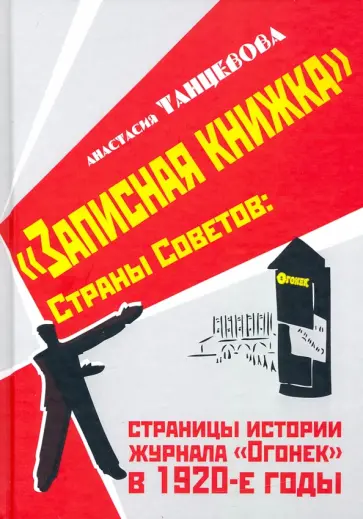 Анастасия Танцевова - "Записная книжка" Страны Советов: страницы истории журнала "Огонек" в 1920-е годы Анастасия Танцевова - "Записная книжка" Страны Советов: страницы истории журнала "Огонек" в 1920-е годы обложка книги