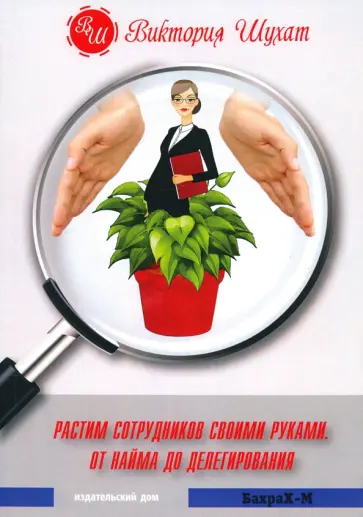 Виктория Шухат - Растим сотрудников своими руками. От найма до делегирования Виктория Шухат - Растим сотрудников своими руками. От найма до делегирования обложка книги