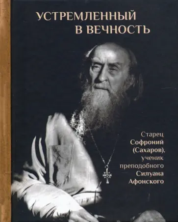 Людмила Ильюнина - Устремленный в вечность. Старец Софроний (Сахаров), ученик преподобного Силуана Афонского обложка книги