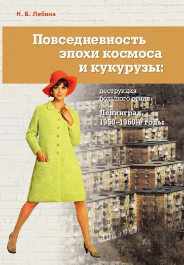 Наталия Лебина - Повседневность эпохи космоса и кукурузы. Деструкция большого стиля. Ленинград, 1950–1960-е годы обложка книги