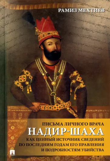 Мехтиев Рамиз Энвер оглы - Письма личного врача Надир-Шаха как ценный источник сведений по последним годам его правления обложка книги