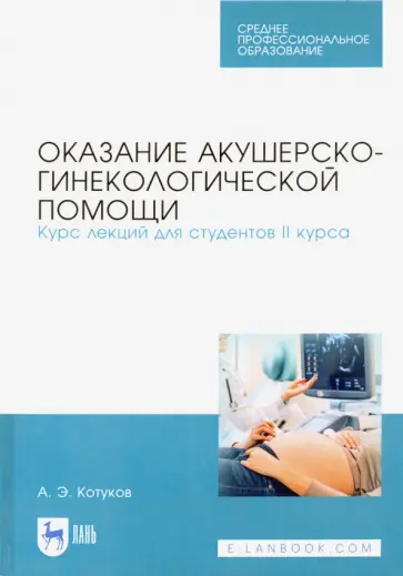 Андрей Котуков - Оказание акушерско-гинекологической помощи. Курс лекций для студентов II курса. Учебное пособие Андрей Котуков - Оказание акушерско-гинекологической помощи. Курс лекций для студентов II курса. Учебное пособие обложка книги