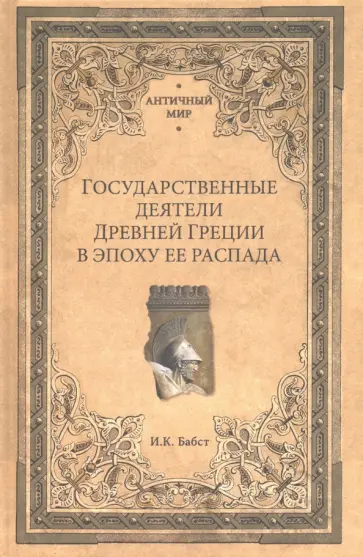 Иван Бабст - Государственные деятели Древней Греции в эпоху ее распада Иван Бабст - Государственные деятели Древней Греции в эпоху ее распада обложка книги