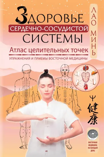 Минь Лао - Здоровье сердечно-сосудистой системы. Атлас целительных точек. Упражнения и приемы восточной медиц. Минь Лао - Здоровье сердечно-сосудистой системы. Атлас целительных точек. Упражнения и приемы восточной медиц. обложка книги