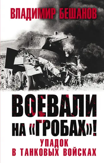 Владимир Бешанов - Воевали на «гробах»! Упадок в танковых войсках Владимир Бешанов - Воевали на «гробах»! Упадок в танковых войсках обложка книги