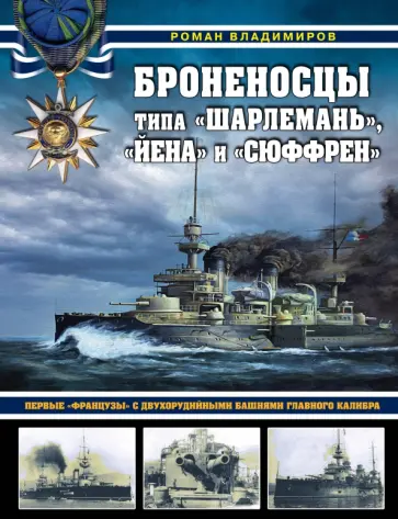 Роман Владимиров - Броненосцы типа «Шарлемань», «Йена» и «Сюффрен». Первые «французы» с двухорудийными башнями главного Роман Владимиров - Броненосцы типа «Шарлемань», «Йена» и «Сюффрен». Первые «французы» с двухорудийными башнями главного обложка книги