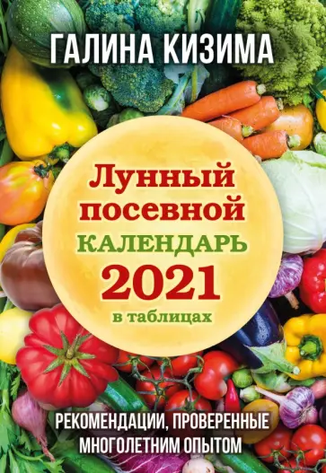 Галина Кизима - Лунный посевной календарь 2021 в таблицах. Рекомендации, проверенные многолетним опытом обложка книги