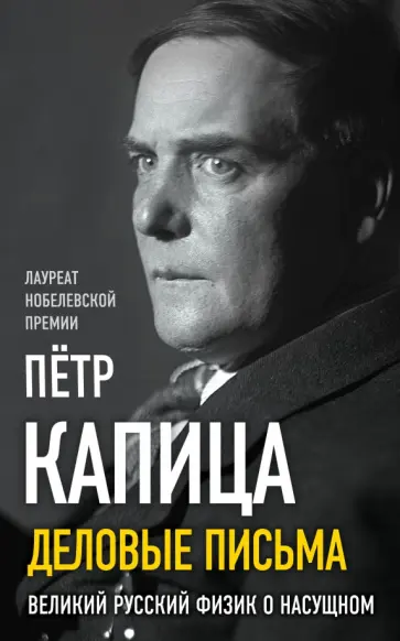Петр Капица - Деловые письма. Великий русский физик о насущном Петр Капица - Деловые письма. Великий русский физик о насущном обложка книги
