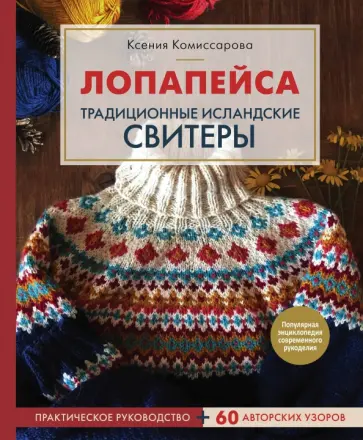 Ксения Комиссарова - Лопапейса. Традиционные исландские свитеры. Практическое руководство + 60 авторских узоров Ксения Комиссарова - Лопапейса. Традиционные исландские свитеры. Практическое руководство + 60 авторских узоров обложка книги