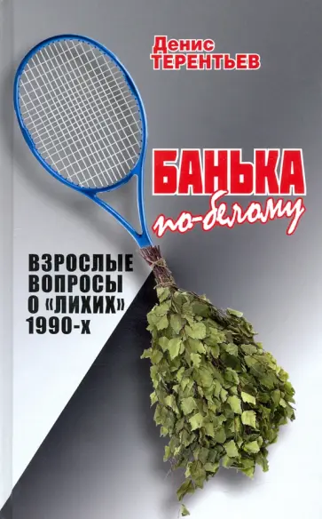 Денис Терентьев - Банька по- белому. Взрослые вопросы о "лихих" 1990-х Денис Терентьев - Банька по- белому. Взрослые вопросы о "лихих" 1990-х обложка книги