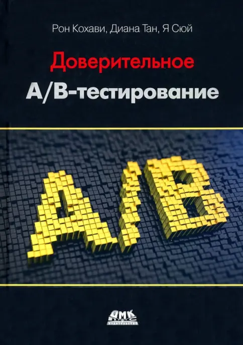 Книга: "Доверительное А/В-тестирование. Практическое руководство по контролируемым экспериментам" - Кохави, Тан, Сюй. Купить книгу, читать рецензии | Лабиринт