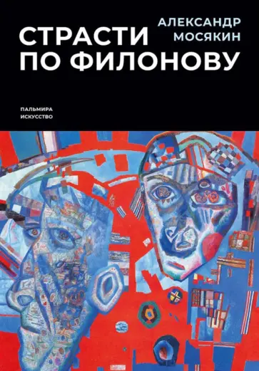 Александр Мосякин - Страсти по Филонову. Сокровища, спасенные для России Александр Мосякин - Страсти по Филонову. Сокровища, спасенные для России обложка книги