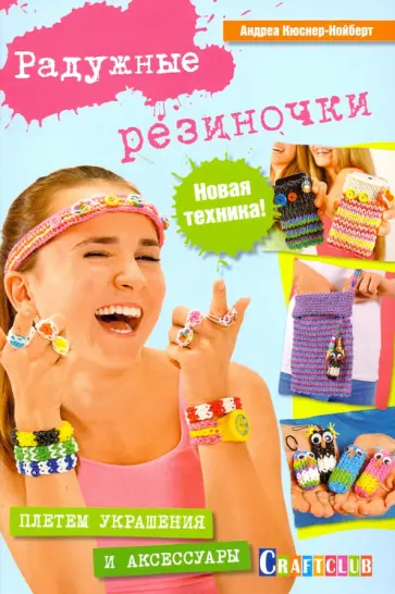 Андреа Кюснер-Нойберт - Радужные резиночки. Плетем украшения и аксессуары обложка книги