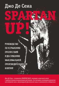 Сена Де - Spartan up! Руководство по устранению препятствий и достижению максимальной производительности Сена Де - Spartan up! Руководство по устранению препятствий и достижению максимальной производительности обложка книги
