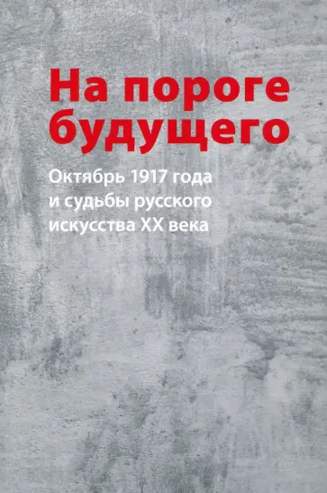 Малинина, Орлов - На пороге будущего. Октябрь 1917 года и судьбы русского искусства ХХ века Малинина, Орлов - На пороге будущего. Октябрь 1917 года и судьбы русского искусства ХХ века обложка книги