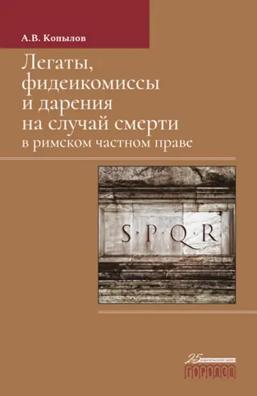 Александр Копылов - Легаты, фидеикомиссы и дарения на случай смерти в римском частном праве. Монография Александр Копылов - Легаты, фидеикомиссы и дарения на случай смерти в римском частном праве. Монография обложка книги
