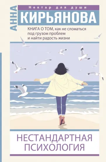 Анна Кирьянова - Книга о том, как не сломаться под грузом проблем и найти радость жизни. Нестандартная психология обложка книги