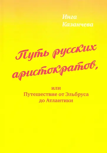 Инга Казанчева - Путь русских аристократов, или Путешествие от Эльбруса до Атлантики обложка книги