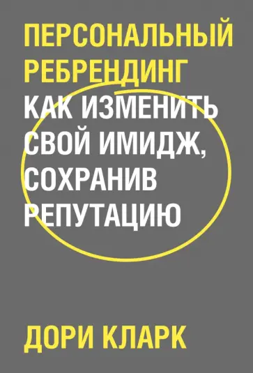 Дори Кларк - Персональный ребрендинг. Как изменить свой имидж, сохранив репутацию Дори Кларк - Персональный ребрендинг. Как изменить свой имидж, сохранив репутацию обложка книги
