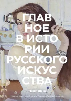 Мария Швец - Главное в истории русского искусства. Ключевые работы, темы, техники, направления Мария Швец - Главное в истории русского искусства. Ключевые работы, темы, техники, направления обложка книги