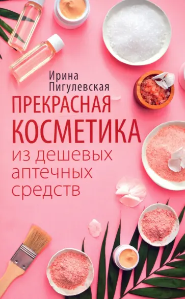 Ирина Пигулевская - Прекрасная косметика из дешевых аптечных средств Ирина Пигулевская - Прекрасная косметика из дешевых аптечных средств обложка книги