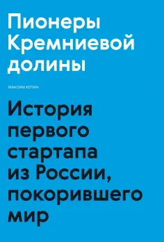Максим Котин - Пионеры Кремниевой долины. История первого стартапа из России, покорившего мир обложка книги
