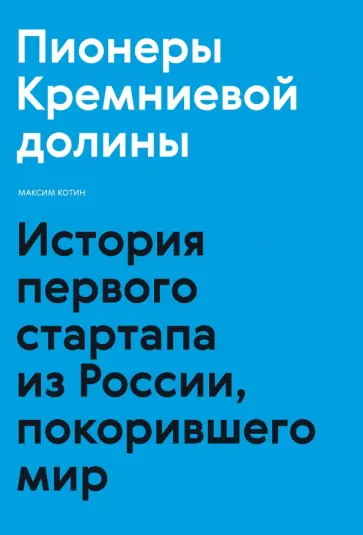 Максим Котин - Пионеры Кремниевой долины. История первого стартапа из России, покорившего мир обложка книги