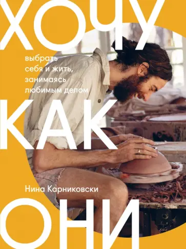 Нина Карниковски - Хочу как они. Выбрать себя и жить, занимаясь любимым делом Нина Карниковски - Хочу как они. Выбрать себя и жить, занимаясь любимым делом обложка книги