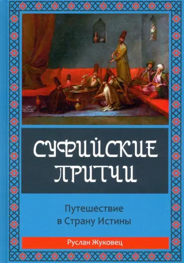 Руслан Жуковец - Суфийские притчи. Путешествие в Страну Истины. Толкование суфийских притч Руслан Жуковец - Суфийские притчи. Путешествие в Страну Истины. Толкование суфийских притч обложка книги