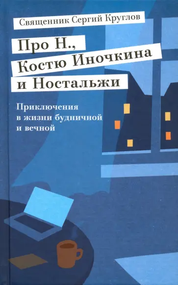 Сергий Священник - Про Н., Костю Иночкина и Ностальжи. Приключения в жизни будничной и вечной обложка книги