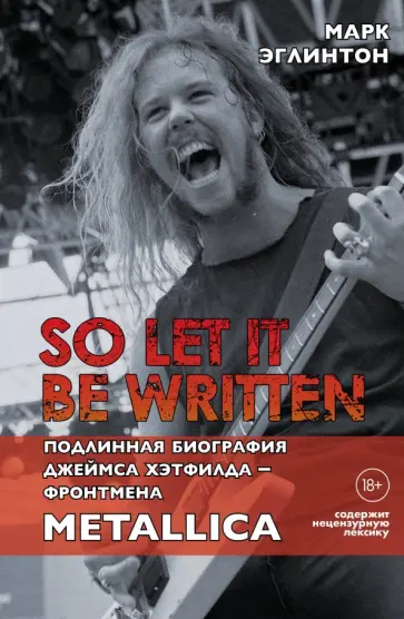 Марк Эглинтон - So let it be written. Подлинная биография фронтмена Metallica Джеймса Хэтфилда обложка книги